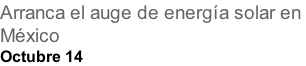 Arranca el auge de energía solar en  México Octubre 14